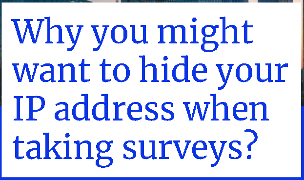 Why you might want to hide your IP address when taking surveys?